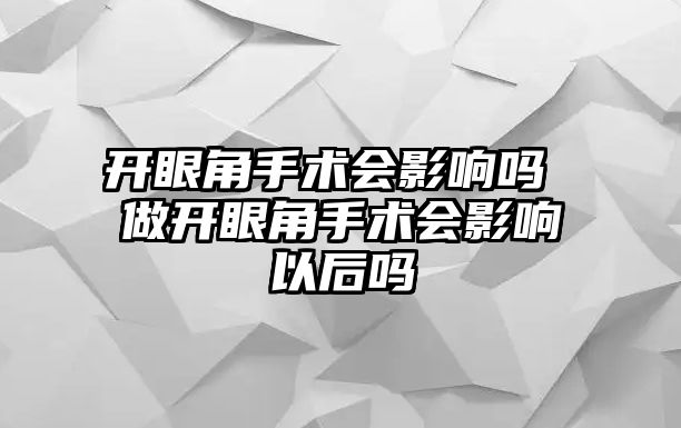 開眼角手術(shù)會(huì)影響嗎 做開眼角手術(shù)會(huì)影響以后嗎