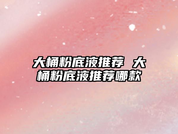大桶粉底液推薦 大桶粉底液推薦哪款