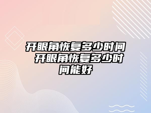 開眼角恢復(fù)多少時(shí)間 開眼角恢復(fù)多少時(shí)間能好