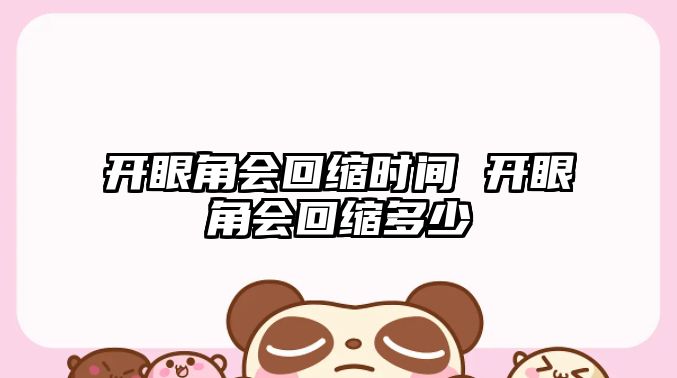 開眼角會(huì)回縮時(shí)間 開眼角會(huì)回縮多少